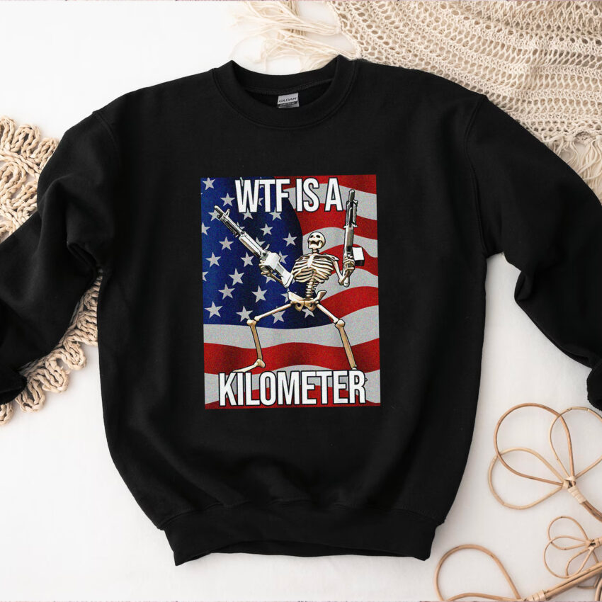 WTF Is A Kilometer 4 Of July Shirt  Sweatshirt Hoodie T-shirt