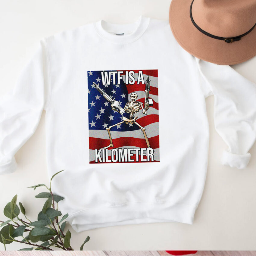 WTF Is A Kilometer 4 Of July Shirt  Sweatshirt Hoodie T-shirt