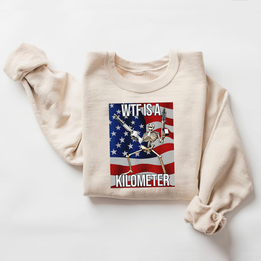 WTF Is A Kilometer 4 Of July Shirt  Sweatshirt Hoodie T-shirt